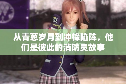 从青葱岁月到冲锋陷阵，他们是彼此的消防员故事