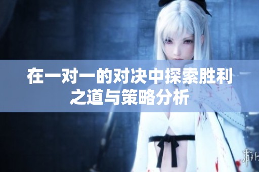 在一对一的对决中探索胜利之道与策略分析