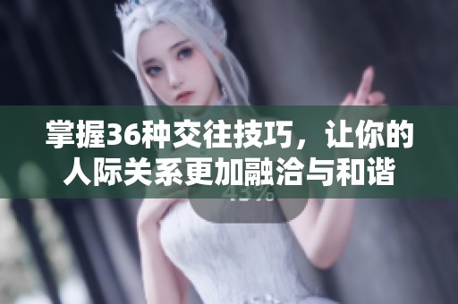 掌握36种交往技巧，让你的人际关系更加融洽与和谐