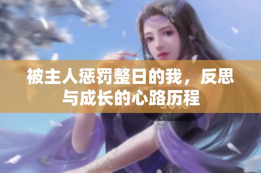 被主人惩罚整日的我，反思与成长的心路历程