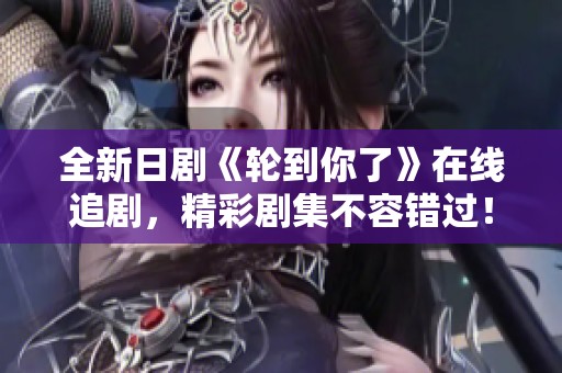 全新日剧《轮到你了》在线追剧，精彩剧集不容错过！