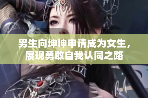 男生向坤坤申请成为女生，展现勇敢自我认同之路