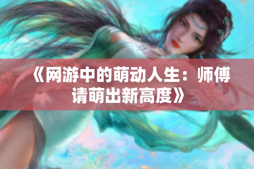 《网游中的萌动人生：师傅请萌出新高度》