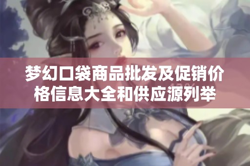 梦幻口袋商品批发及促销价格信息大全和供应源列举