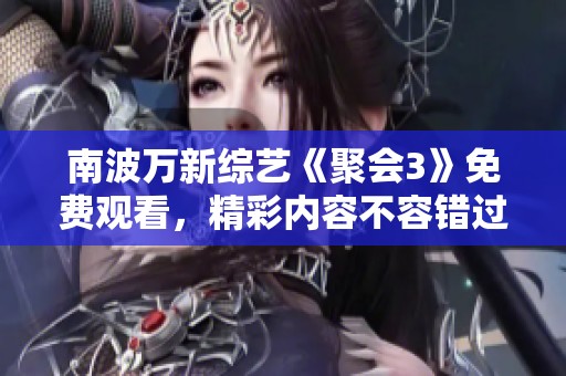 南波万新综艺《聚会3》免费观看，精彩内容不容错过