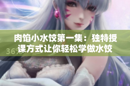 肉馅小水饺第一集：独特授课方式让你轻松学做水饺