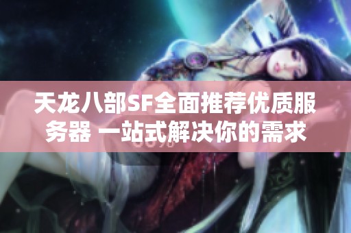 天龙八部SF全面推荐优质服务器 一站式解决你的需求