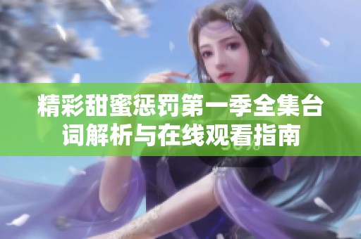 精彩甜蜜惩罚第一季全集台词解析与在线观看指南