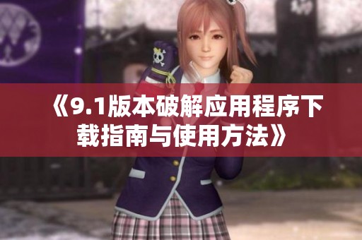 《9.1版本破解应用程序下载指南与使用方法》