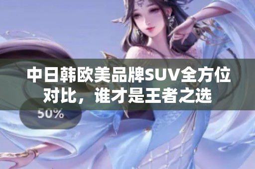 中日韩欧美品牌SUV全方位对比，谁才是王者之选