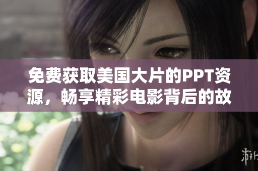 免费获取美国大片的PPT资源，畅享精彩电影背后的故事与分析