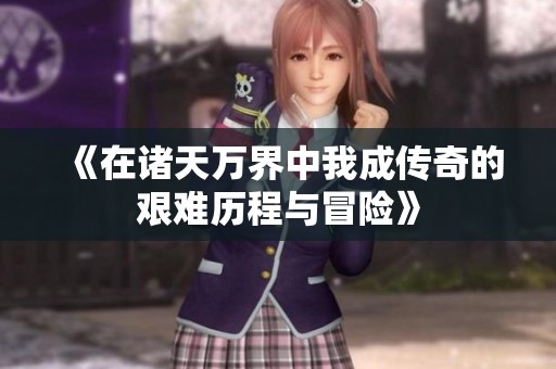 《在诸天万界中我成传奇的艰难历程与冒险》