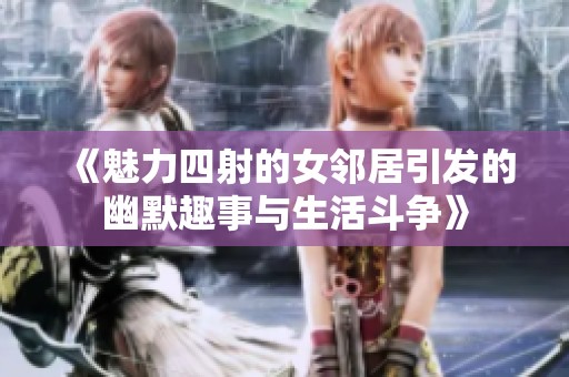 《魅力四射的女邻居引发的幽默趣事与生活斗争》