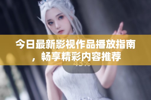 今日最新影视作品播放指南，畅享精彩内容推荐