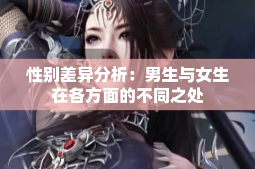 性别差异分析：男生与女生在各方面的不同之处