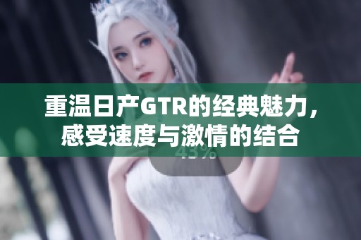 重温日产GTR的经典魅力，感受速度与激情的结合