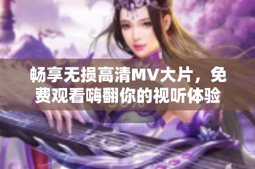 畅享无损高清MV大片，免费观看嗨翻你的视听体验