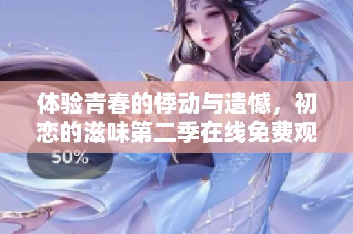 体验青春的悸动与遗憾，初恋的滋味第二季在线免费观看