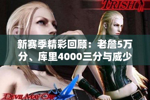 新赛季精彩回顾：老詹5万分、库里4000三分与威少第200次精彩瞬间