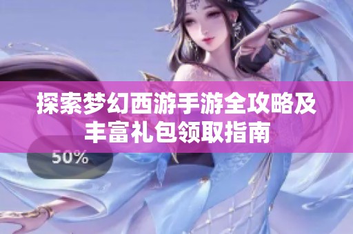 探索梦幻西游手游全攻略及丰富礼包领取指南
