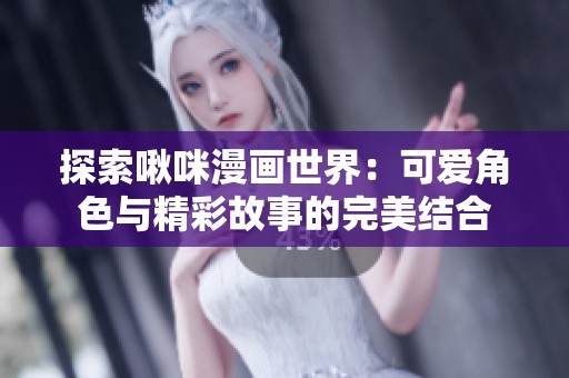 探索啾咪漫画世界：可爱角色与精彩故事的完美结合