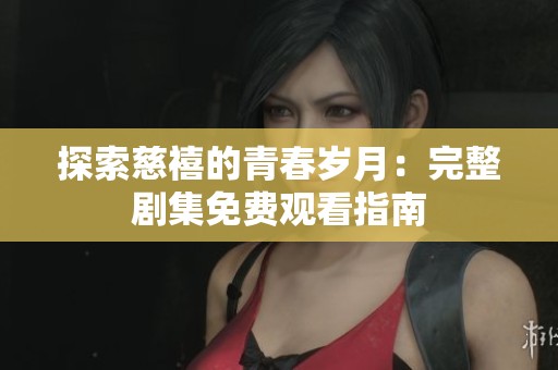探索慈禧的青春岁月：完整剧集免费观看指南