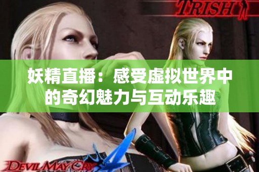 妖精直播：感受虚拟世界中的奇幻魅力与互动乐趣