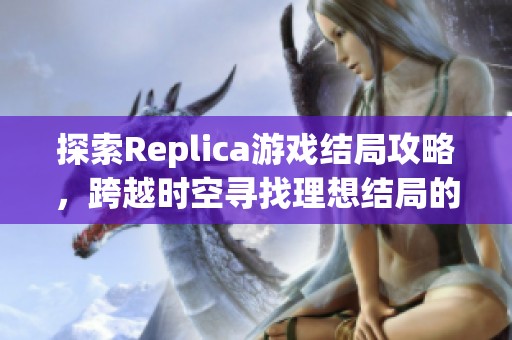 探索Replica游戏结局攻略，跨越时空寻找理想结局的全新指南