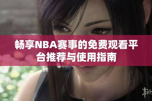 畅享NBA赛事的免费观看平台推荐与使用指南