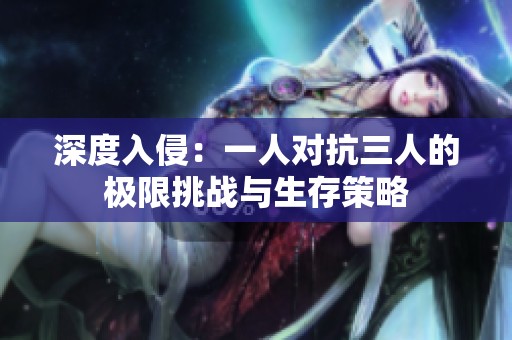深度入侵：一人对抗三人的极限挑战与生存策略