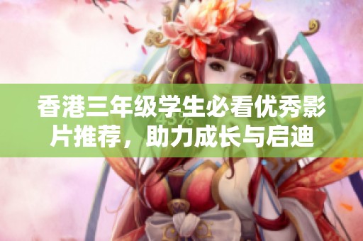 香港三年级学生必看优秀影片推荐，助力成长与启迪