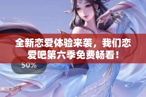 全新恋爱体验来袭，我们恋爱吧第六季免费畅看！