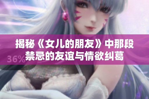 揭秘《女儿的朋友》中那段禁忌的友谊与情欲纠葛