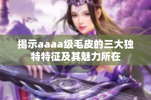 揭示aaaa级毛皮的三大独特特征及其魅力所在