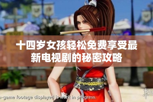 十四岁女孩轻松免费享受最新电视剧的秘密攻略