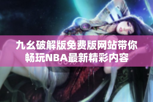 九幺破解版免费版网站带你畅玩NBA最新精彩内容