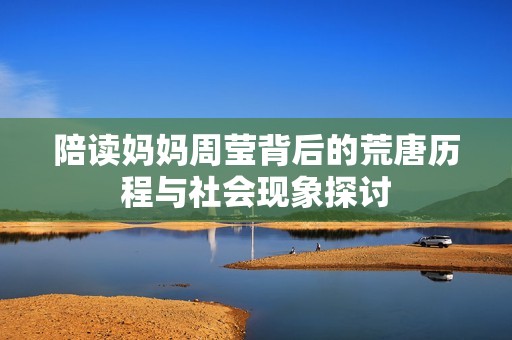 陪读妈妈周莹背后的荒唐历程与社会现象探讨