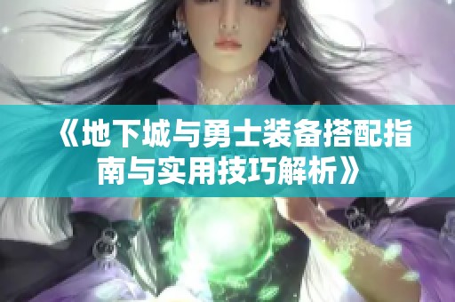 《地下城与勇士装备搭配指南与实用技巧解析》
