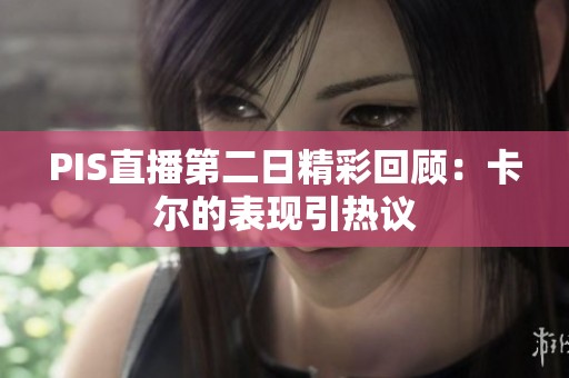 PIS直播第二日精彩回顾：卡尔的表现引热议