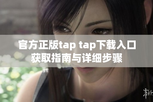 官方正版tap tap下载入口获取指南与详细步骤