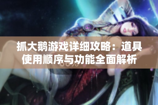 抓大鹅游戏详细攻略：道具使用顺序与功能全面解析