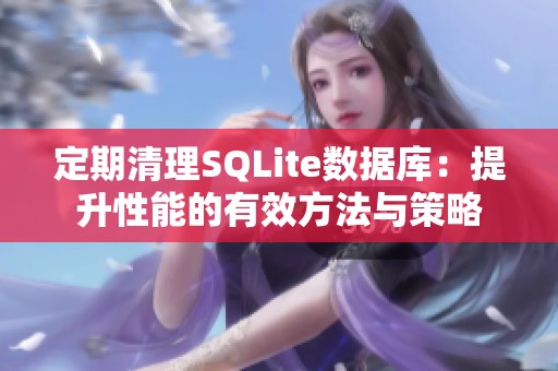 定期清理SQLite数据库：提升性能的有效方法与策略