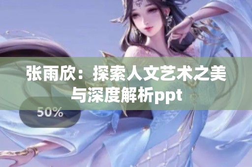 张雨欣：探索人文艺术之美与深度解析ppt