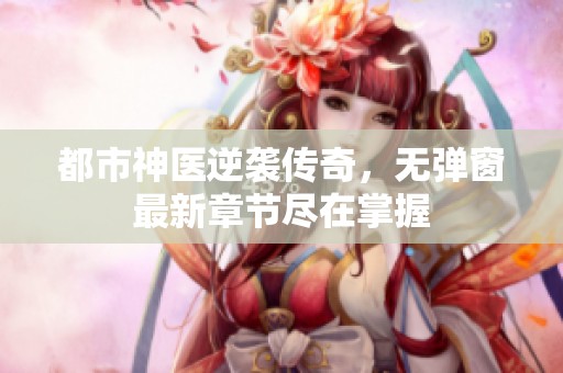 都市神医逆袭传奇，无弹窗最新章节尽在掌握