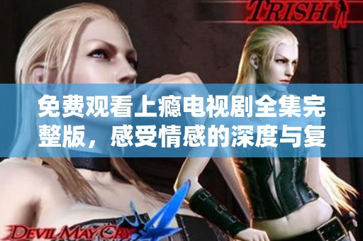 免费观看上瘾电视剧全集完整版，感受情感的深度与复杂性
