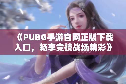 《PUBG手游官网正版下载入口，畅享竞技战场精彩》