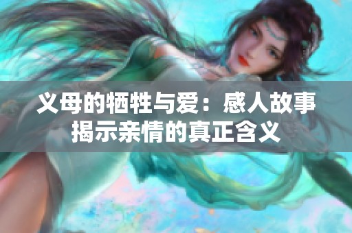 义母的牺牲与爱：感人故事揭示亲情的真正含义
