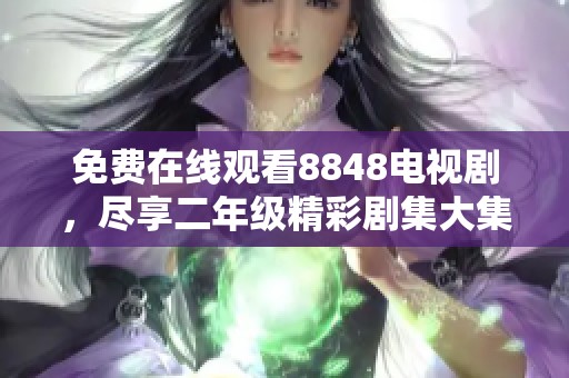 免费在线观看8848电视剧，尽享二年级精彩剧集大集合