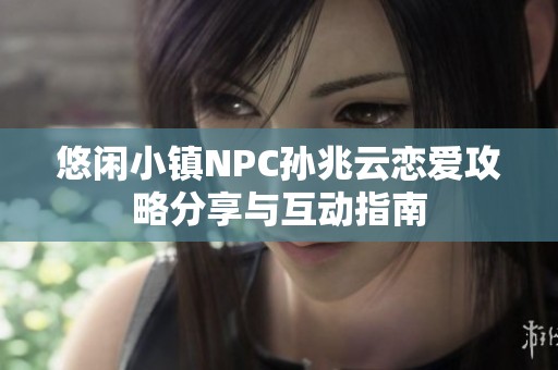 悠闲小镇NPC孙兆云恋爱攻略分享与互动指南