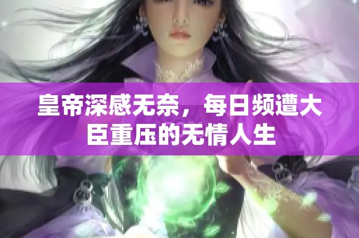 皇帝深感无奈，每日频遭大臣重压的无情人生
